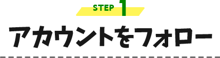 STEP1.アカウントをフォロー