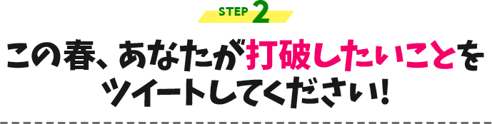 STEP2.この春、あなたが打破したいことをツイートしてください!