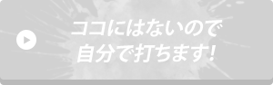 ココにはないので自分で打ちます！